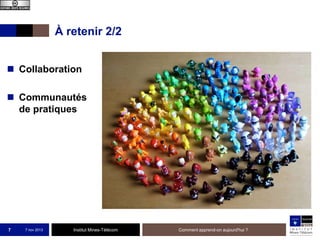 À retenir 2/2
 Collaboration
 Communautés
de pratiques

7

7 nov 2013

Institut Mines-Télécom

Comment apprend-on aujourd'hui ?

 