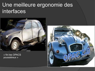 Une meilleure ergonomie des interfaces 
« fini les OPACS poussiéreux » 
???  