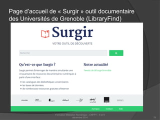 Page d’accueil de « Surgir » outil documentaire des Universités de Grenoble (LibraryFind) 
Formation Médiation Numérique – CNFPT – 8 et 9 
décembre 2014 70 
 