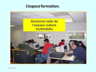 L’espace formation.


               Ancienne salle de
                l’espace culture
                   multimédia




27/03/2012
 