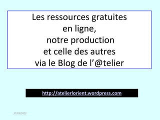 Les ressources gratuites
                      en ligne,
                 notre production
                et celle des autres
              via le Blog de l’@telier

               http://atelierlorient.wordpress.com


27/03/2012
 
