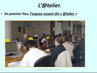 L’@telier.
• En premier lieu, l’espace ouvert dit « @telier »




                       @telier - Médiathèque de Lorient
 