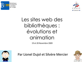 Les sites web des bibliothèques : évolutions et animation Par Lionel Dujol et Silvère Mercier 19 et 20 Novembre 2009 