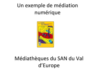 Un exemple de médiation numérique Médiathèques du SAN du Val d’Europe 