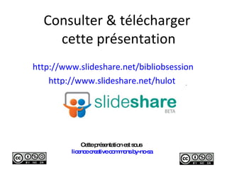 Consulter & télécharger  cette présentation <ul><li>http:// www.slideshare.net/bibliobsession </li></ul><ul><li>http://www...