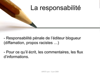 URFIST Lyon - 5 juin 2009 La responsabilité - Responsabilité pénale de l’éditeur blogueur (diffamation, propos racistes …)...