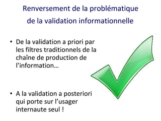 Renversement de la problématique  de la validation informationnelle   <ul><li>De la validation a priori par les filtres tr...