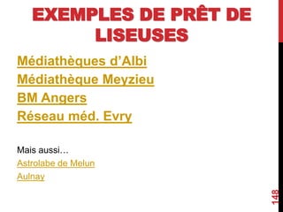 EXEMPLES DE PRÊT DE
LISEUSES
Médiathèques d’Albi
Médiathèque Meyzieu
BM Angers
Réseau méd. Evry
Mais aussi…
Astrolabe de Melun
Aulnay
148
 