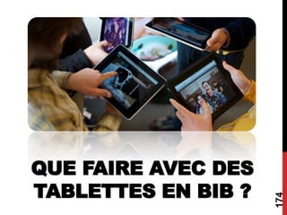 174
QUE FAIRE AVEC DES
TABLETTES EN BIB ?
 