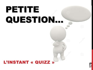 PETITE
QUESTION…
L’INSTANT « QUIZZ »
179
 