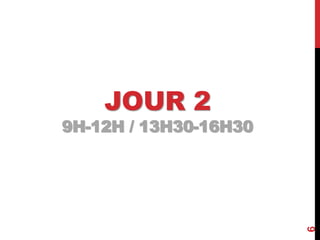 JOUR 2
9H-12H / 13H30-16H30
6
 