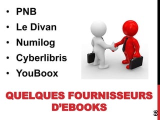 • PNB
• Le Divan
• Numilog
• Cyberlibris
• YouBoox
66
QUELQUES FOURNISSEURS
D’EBOOKS
 