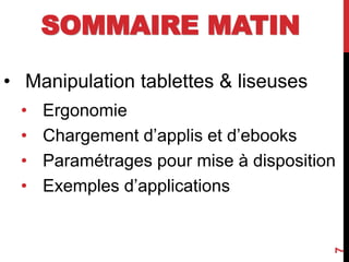 • Manipulation tablettes & liseuses
• Ergonomie
• Chargement d’applis et d’ebooks
• Paramétrages pour mise à disposition
• Exemples d’applications
7
SOMMAIRE MATIN
 