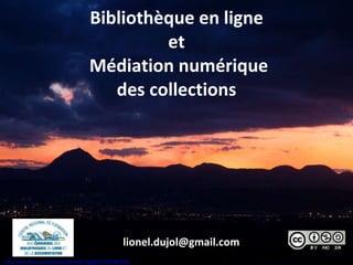 Bibliothèque en ligne et  Médiation numérique  des collections  [email_address] http://www.flickr.com/photos/35249612@N04/5182806704   