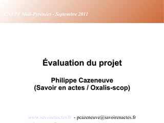 Évaluation du projet Philippe Cazeneuve (Savoir en actes / Oxalis-scop)‏ www.savoirenactes.fr   - pcazeneuve@savoirenactes.fr CNFPT Midi-Pyrénées - Septembre 2011 
