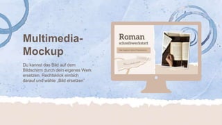 Du kannst das Bild auf dem
Bildschirm durch dein eigenes Werk
ersetzen. Rechtsklick einfach
darauf und wähle „Bild ersetzen”
Multimedia-
Mockup
 