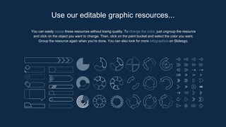 You can easily resize these resources without losing quality. To change the color, just ungroup the resource
and click on the object you want to change. Then, click on the paint bucket and select the color you want.
Group the resource again when you’re done. You can also look for more infographics on Slidesgo.
Use our editable graphic resources...
 
