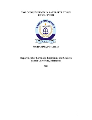 CNG CONSUMPTION IN SATELITTE TOWN,
RAWALPINDI
By
MUHAMMAD MUBBIN
Department of Earth and Environmental Sciences
Bahria University, Islamabad
2011
1
 