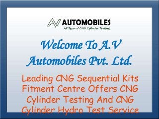 Welcome To A.V
Automobiles Pvt. Ltd.
Leading CNG Sequential Kits
Fitment Centre Offers CNG
Cylinder Testing And CNG
Cylinder Hydro Test Service
 