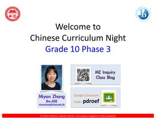 To inspire excellence, cultivate character, and empower engagement locally and globally.
Welcome to
Chinese Curriculum Night
Grade 10 Phase 3
Google Classroom
Code: pdroef
 