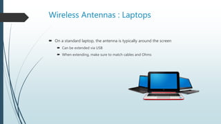 Wireless Antennas : Laptops
 On a standard laptop, the antenna is typically around the screen
 Can be extended via USB
 When extending, make sure to match cables and Ohms
 