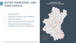 NOTRE TERRITOIRE: UNE
ZONE RURALE
• 44 communes
• 4.400 km², soit 25 % de la Wallonie
• 283.000 habitants
• Hiver rigoureux et relief « escarpé »
• 6 fois plus de km de voiries par
habitant que la moyenne nationale
 
