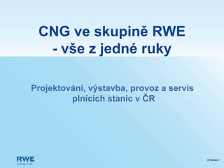 CNG ve skupině RWE
  - vše z jedné ruky

Projektování, výstavba, provoz a servis
         plnících stanic v ČR




                                          STRANA 0
 