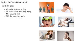 TRIỆU CHỨNG LÂM SÀNG
HỆ THẦN KINH
- Bồn chồn, bức rức, lo lắng
- Dễ bị kích thích, thích hoạt động
- Mất ngủ, mệt mỏi
- Mất tập trung, hay quên
8
 