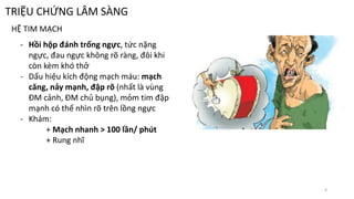 TRIỆU CHỨNG LÂM SÀNG
HỆ TIM MẠCH
- Hồi hộp đánh trống ngực, tức nặng
ngực, đau ngực không rõ ràng, đôi khi
còn kèm khó thở
- Dấu hiệu kích động mạch máu: mạch
căng, nảy mạnh, đập rõ (nhất là vùng
ĐM cảnh, ĐM chủ bụng), mỏm tim đập
mạnh có thể nhìn rõ trên lồng ngực
- Khám:
+ Mạch nhanh > 100 lần/ phút
+ Rung nhĩ
9
 