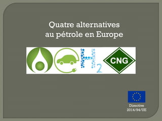 Quatre alternatives
au pétrole en Europe
Directive
2014/94/UE
 