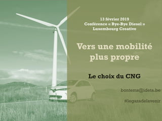 13 février 2019
Conférence « Bye-Bye Diesel »
Luxembourg Creative
Vers une mobilité
plus propre
Le choix du CNG
bontems@ideta.be
#legazadelavenir
 
