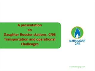 A presentation
on
Daughter Booster stations, CNG
Transportation and operational
Challenges
 