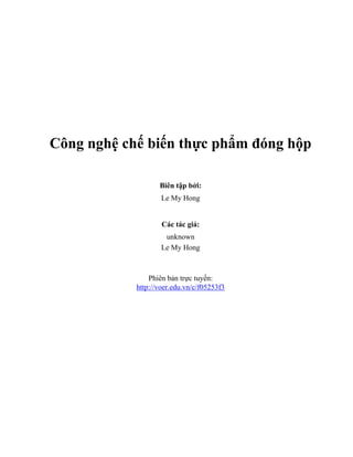 Công nghệ chế biến thực phẩm đóng hộp
Biên tập bởi:
Le My Hong
Các tác giả:
unknown
Le My Hong
Phiên bản trực tuyến:
http://voer.edu.vn/c/f05253f3
 