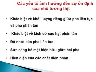  Nhiệt độ
◦ VSV được chia làm 3 nhóm: chịu lạnh, chịu ấm, chịu nóng
◦ Khi nhiệt độ tăng kèm theo: sự ôi hóa, biến đổi mùi, màu. . .
◦ Sự rỉ dịch, mất khả năng giữ nước, cấu trúc giảm khi chế biến sp
nhũ tương ở nhiệt độ cao
◦ Thịt cần giữ lạnh ở 0oC – 5oC
 Ảnh hưởng pH
◦ pH tạo ra hai loại thịt chất lượng kém: PSE và DFD
◦ pH ảnh hưởng đến màu sắc, khả năng liên kết, khả năng giữ nước
◦ pH cao, thịt giữ nước nhiều, VSV phát triển tốt
 Vi sinh vật
◦ Thịt DFD là môi trường thuận lợi cho VSV phát triển
◦ Từ da ( Samonella ), từ xương ( Clostridia )
◦ VSV tối đa cho phép: 103 – 104con / cm2 cho thịt đỏ
 An toàn vệ sinh
◦ Ngăn cản sự nhiễm khuẩn từ da
◦ Tránh vỡ ruột khi giết mổ
◦ Thực hiện tốt an toàn vệ sinh khi giết mổ
 