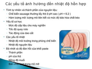 - Ưu điểm:
+ Đây là một phương pháp đạt hữu hiệu trong việc ngăn chặn hoặc làm giảm quá
trình hư hỏng, đặc biệt là sự phát triển của vi sinh vật.
+ Giữ được trạng thái tự nhiên của thịt tươi hơn so với phương pháp bảo quản khác.
- Nhược điểm:
+ Chỉ có tác dụng làm chậm sự phát triển của vi sinh vật, chứ không có tác dụng tiêu
diệt vi sinh vật.
Những yếu tố ảnh hưởng đến thời gian và vận tốc làm lạnh:
+ Lượng nhiệt cần rút ra khỏi vật thể làm lạnh.
+ Đặc tính và kích thuớc của sản phẩm làm lạnh.
+ Tính chất vật lý của vật thể làm lạnh,
+ Tính chất vật lý của môi trường truyền nhiệt từ vật thể làm lạnh đến thiết bị lạnh.
+ Hiệu số nhiệt độ của vật thể làm lạnh và môi trường lạnh.
Tác dụng của nhiệt độ thấp:
+ Nhiệt độ thấp ức chế tốc độ phản ứng của enzyme trong nguyên liệu và thực phẩm
tươi sống.
+ Làm giảm tốc độ các phản ứng hoá học, sinh hoá diễn ra trong thịt.
+ Làm giảm tốc độ các phản ứng oxy hoá và thuỷ phân.
+ Nhiệt độ lạnh ngăn ngừa sự sinh sôi phát triển của vi khuẩn, nấm men, nấm mốc
 