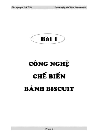Thí nghieäm CNTP                Coâng ngheä cheá bieán baùnh biscuit




                     Baøi 1



             COÂNG NGHEÄ

                   CHEÁ BIEÁN

          BAÙNH BISCUIT




                      Trang 1
 