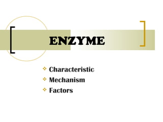 ENZYME
 Characteristic
 Mechanism
 Factors
 