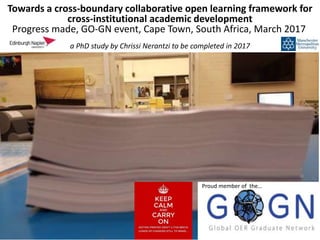 a PhD study by Chrissi Nerantzi to be completed in 2017
Towards a cross-boundary collaborative open learning framework for
cross-institutional academic development
Progress made, GO-GN event, Cape Town, South Africa, March 2017
Proud member of the…
 