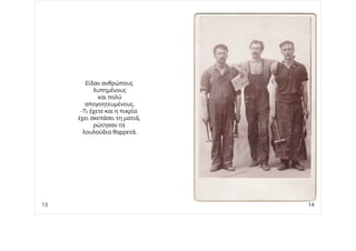 Είδαν ανθρώπους
λυπημένους
και πολύ
απογοητευμένους.
-Τι έχετε και η πικρία
έχει σκεπάσει τη ματιά,
ρώτησαν τα
λουλούδια θαρρετά.
13 14
 