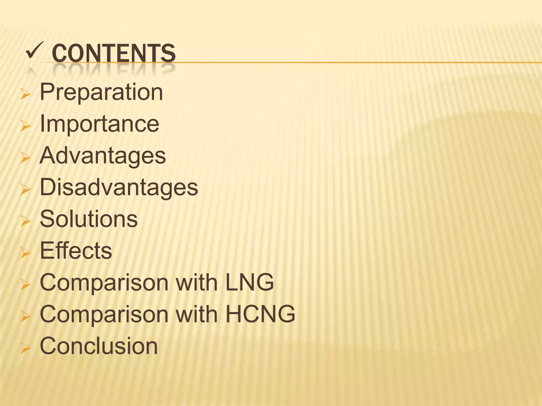  CONTENTS
 Preparation
 Importance
 Advantages
 Disadvantages
 Solutions
 Effects
 Comparison with LNG
 Comparison with HCNG
 Conclusion
 