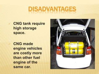 DISADVANTAGES
 CNG tank require
high storage
space.
 CNG made
engine vehicles
are costly more
than other fuel
engine of the
same car.
 