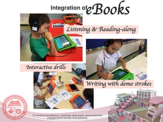 To inspire excellence, cultivate character, and empower
engagement locally and globally
Listening & Reading-along
Writing with demo strokes
Integration of
eBooks
Interactive drills
 
