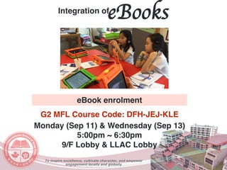 To inspire excellence, cultivate character, and empower
engagement locally and globally
Integration of
eBooks
eBook enrolment
Monday (Sep 11) & Wednesday (Sep 13)
5:00pm ~ 6:30pm
9/F Lobby & LLAC Lobby
G2 MFL Course Code: DFH-JEJ-KLE
 