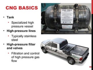 CNG BASICS
• Tank
• Specialized high
pressure vessel
• High-pressure lines
• Typically stainless
steel
• High-pressure filter
and valves
• Filtration and control
of high pressure gas
flow
8
 