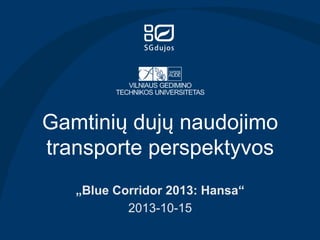 Gamtinių dujų naudojimo
transporte perspektyvos
„Blue Corridor 2013: Hansa“
2013-10-15

 