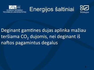 Energijos šaltiniai

Deginant	
  gam?nes	
  dujas	
  aplinka	
  mažiau	
  
teršiama	
  CO2	
  dujomis,	
  nei	
  deginant	
  iš	
  
na/os	
  pagamintus	
  degalus	
  

5

 
