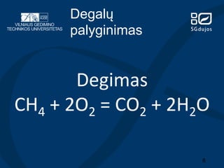 Degalų
palyginimas

Degimas	
  
CH4	
  +	
  2O2	
  =	
  CO2	
  +	
  2H2O	
  
8

 