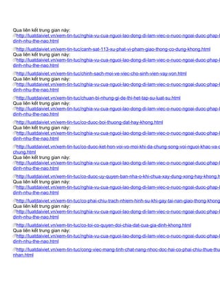 Qua liên kết trung gian này:
  http://luatdaiviet.vn/xem-tin-tuc/nghia-vu-cua-nguoi-lao-dong-di-lam-viec-o-nuoc-ngoai-duoc-phap-l
dinh-nhu-the-nao.html
  http://luatdaiviet.vn/xem-tin-tuc/canh-sat-113-xu-phat-vi-pham-giao-thong-co-dung-khong.html
Qua liên kết trung gian này:
  http://luatdaiviet.vn/xem-tin-tuc/nghia-vu-cua-nguoi-lao-dong-di-lam-viec-o-nuoc-ngoai-duoc-phap-l
dinh-nhu-the-nao.html
  http://luatdaiviet.vn/xem-tin-tuc/chinh-sach-moi-ve-viec-cho-sinh-vien-vay-von.html
Qua liên kết trung gian này:
  http://luatdaiviet.vn/xem-tin-tuc/nghia-vu-cua-nguoi-lao-dong-di-lam-viec-o-nuoc-ngoai-duoc-phap-l
dinh-nhu-the-nao.html
  http://luatdaiviet.vn/xem-tin-tuc/chuan-bi-nhung-gi-de-thi-het-tap-su-luat-su.html
Qua liên kết trung gian này:
  http://luatdaiviet.vn/xem-tin-tuc/nghia-vu-cua-nguoi-lao-dong-di-lam-viec-o-nuoc-ngoai-duoc-phap-l
dinh-nhu-the-nao.html
  http://luatdaiviet.vn/xem-tin-tuc/co-duoc-boi-thuong-dat-hay-khong.html
Qua liên kết trung gian này:
  http://luatdaiviet.vn/xem-tin-tuc/nghia-vu-cua-nguoi-lao-dong-di-lam-viec-o-nuoc-ngoai-duoc-phap-l
dinh-nhu-the-nao.html
  http://luatdaiviet.vn/xem-tin-tuc/co-duoc-ket-hon-voi-vo-moi-khi-da-chung-song-voi-nguoi-khac-va-d
chung.html
Qua liên kết trung gian này:
  http://luatdaiviet.vn/xem-tin-tuc/nghia-vu-cua-nguoi-lao-dong-di-lam-viec-o-nuoc-ngoai-duoc-phap-l
dinh-nhu-the-nao.html
  http://luatdaiviet.vn/xem-tin-tuc/co-duoc-uy-quyen-ban-nha-o-khi-chua-xay-dung-xong-hay-khong.h
Qua liên kết trung gian này:
  http://luatdaiviet.vn/xem-tin-tuc/nghia-vu-cua-nguoi-lao-dong-di-lam-viec-o-nuoc-ngoai-duoc-phap-l
dinh-nhu-the-nao.html
  http://luatdaiviet.vn/xem-tin-tuc/co-phai-chiu-trach-nhiem-hinh-su-khi-gay-tai-nan-giao-thong-khong
Qua liên kết trung gian này:
  http://luatdaiviet.vn/xem-tin-tuc/nghia-vu-cua-nguoi-lao-dong-di-lam-viec-o-nuoc-ngoai-duoc-phap-l
dinh-nhu-the-nao.html
  http://luatdaiviet.vn/xem-tin-tuc/co-toi-co-quyen-doi-chia-dat-cua-gia-dinh-khong.html
Qua liên kết trung gian này:
  http://luatdaiviet.vn/xem-tin-tuc/nghia-vu-cua-nguoi-lao-dong-di-lam-viec-o-nuoc-ngoai-duoc-phap-l
dinh-nhu-the-nao.html
 http://luatdaiviet.vn/xem-tin-tuc/cong-viec-mang-tinh-chat-nang-nhoc-doc-hai-co-phai-chiu-thue-thu
nhan.html
 