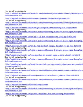 Qua liên kết trung gian này:
  http://luatdaiviet.vn/xem-tin-tuc/nghia-vu-cua-nguoi-lao-dong-di-lam-viec-o-nuoc-ngoai-duoc-phap-l
dinh-nhu-the-nao.html
  http://luatdaiviet.vn/xem-tin-tuc/dat-dang-quy-hoach-co-duoc-ban-hay-khong.html
Qua liên kết trung gian này:
  http://luatdaiviet.vn/xem-tin-tuc/nghia-vu-cua-nguoi-lao-dong-di-lam-viec-o-nuoc-ngoai-duoc-phap-l
dinh-nhu-the-nao.html
  http://luatdaiviet.vn/xem-tin-tuc/ket-hon-giua-cong-dan-viet-nam-voi-nguoi-nuoc-ngoai.html
Qua liên kết trung gian này:
  http://luatdaiviet.vn/xem-tin-tuc/nghia-vu-cua-nguoi-lao-dong-di-lam-viec-o-nuoc-ngoai-duoc-phap-l
dinh-nhu-the-nao.html
  http://luatdaiviet.vn/xem-tin-tuc/lam-so-do-voi-dien-tich-dat-thua-ke-khong-co-di-chuc.html
Qua liên kết trung gian này:
  http://luatdaiviet.vn/xem-tin-tuc/nghia-vu-cua-nguoi-lao-dong-di-lam-viec-o-nuoc-ngoai-duoc-phap-l
dinh-nhu-the-nao.html
  http://luatdaiviet.vn/xem-tin-tuc/lam-the-nao-khi-khach-hang-su-dung-tien-vay-sai-muc-dich.html
Qua liên kết trung gian này:
  http://luatdaiviet.vn/xem-tin-tuc/nghia-vu-cua-nguoi-lao-dong-di-lam-viec-o-nuoc-ngoai-duoc-phap-l
dinh-nhu-the-nao.html
  http://luatdaiviet.vn/xem-tin-tuc/mien-giam-hoc-phi-cho-con-nguoi-co-cong-voi-cach-mang.html
Qua liên kết trung gian này:
  http://luatdaiviet.vn/xem-tin-tuc/nghia-vu-cua-nguoi-lao-dong-di-lam-viec-o-nuoc-ngoai-duoc-phap-l
dinh-nhu-the-nao.html
  http://luatdaiviet.vn/xem-tin-tuc/nguoi-viet-nam-dinh-cu-o-nuoc-ngoai-co-duoc-uy-quyen-cho-nguoi-
ly-nha-o-khong.html
Qua liên kết trung gian này:
  http://luatdaiviet.vn/xem-tin-tuc/nghia-vu-cua-nguoi-lao-dong-di-lam-viec-o-nuoc-ngoai-duoc-phap-l
dinh-nhu-the-nao.html
  http://luatdaiviet.vn/xem-tin-tuc/nhiem-ky-thanh-tra-nhan-dan-truong-hoc-bao-nhieu-nam.html
Qua liên kết trung gian này:
  http://luatdaiviet.vn/xem-tin-tuc/nghia-vu-cua-nguoi-lao-dong-di-lam-viec-o-nuoc-ngoai-duoc-phap-l
dinh-nhu-the-nao.html
  http://luatdaiviet.vn/xem-tin-tuc/phu-cap-tieng-on.html
Qua liên kết trung gian này:
  http://luatdaiviet.vn/xem-tin-tuc/nghia-vu-cua-nguoi-lao-dong-di-lam-viec-o-nuoc-ngoai-duoc-phap-l
dinh-nhu-the-nao.html
 http://luatdaiviet.vn/xem-tin-tuc/quy-dinh-ve-nghia-vu-thuc-hien-hop-dong-dau-thau.html
Qua liên kết trung gian này:
 