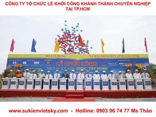 CÔNG TY TỔ CHỨC LỄ KHỞI CÔNG KHÁNH THÀNH CHUYÊN NGHIỆP
TẠI TP.HCM
www.sukienvietsky.com - Hotline: 0903 96 74 77 Ms Thảo
 